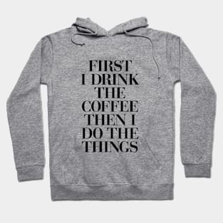 First I Drink the Coffee Then I Do the Things in Black and White Hoodie